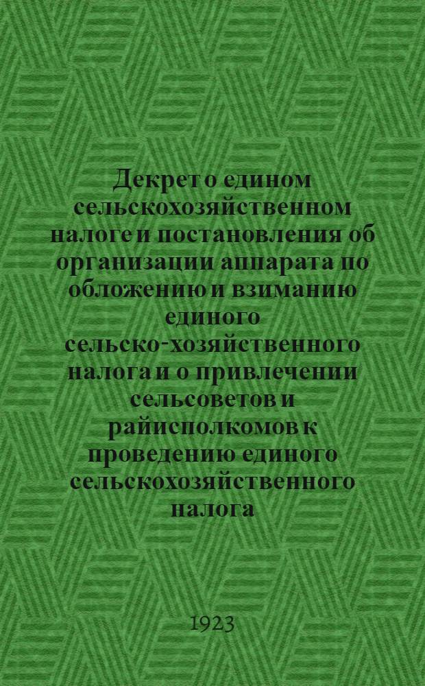 Декрет о едином сельскохозяйственном налоге и постановления об организации аппарата по обложению и взиманию единого сельско-хозяйственного налога и о привлечении сельсоветов и райисполкомов к проведению единого сельскохозяйственного налога