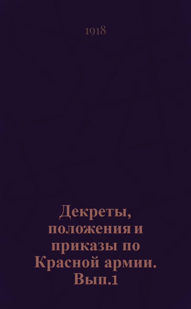Декреты, положения и приказы по Красной армии. Вып.1