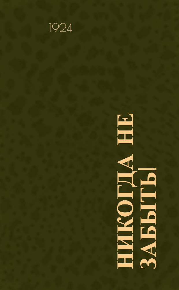 Никогда не забыть! : Кровавая летопись Бессарабии : (По офиц. документам)