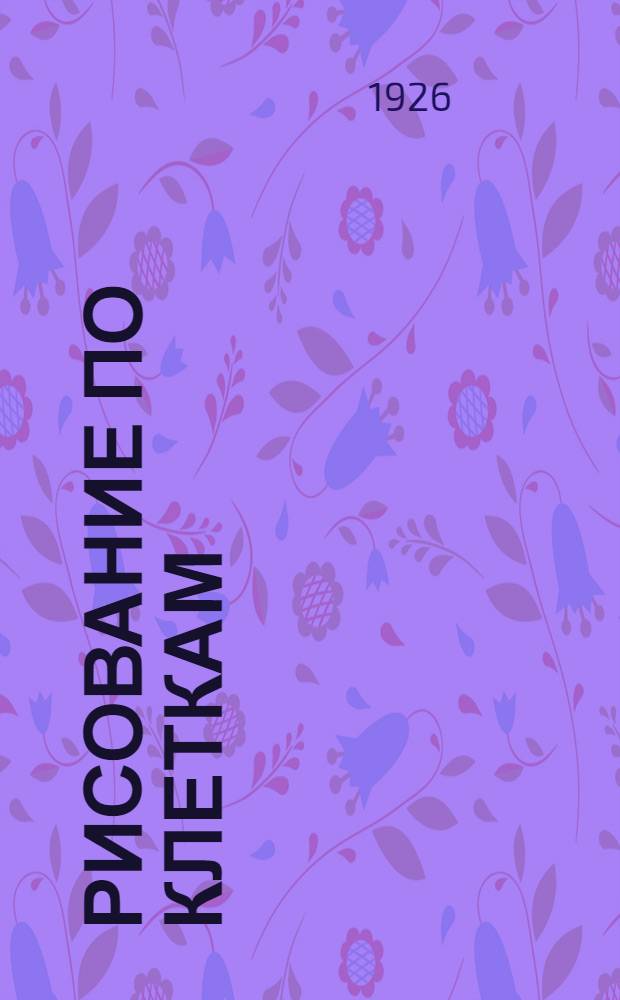 Рисование по клеткам : Чертежникам малолеткам для самостоят. работ. Тетрадь 2