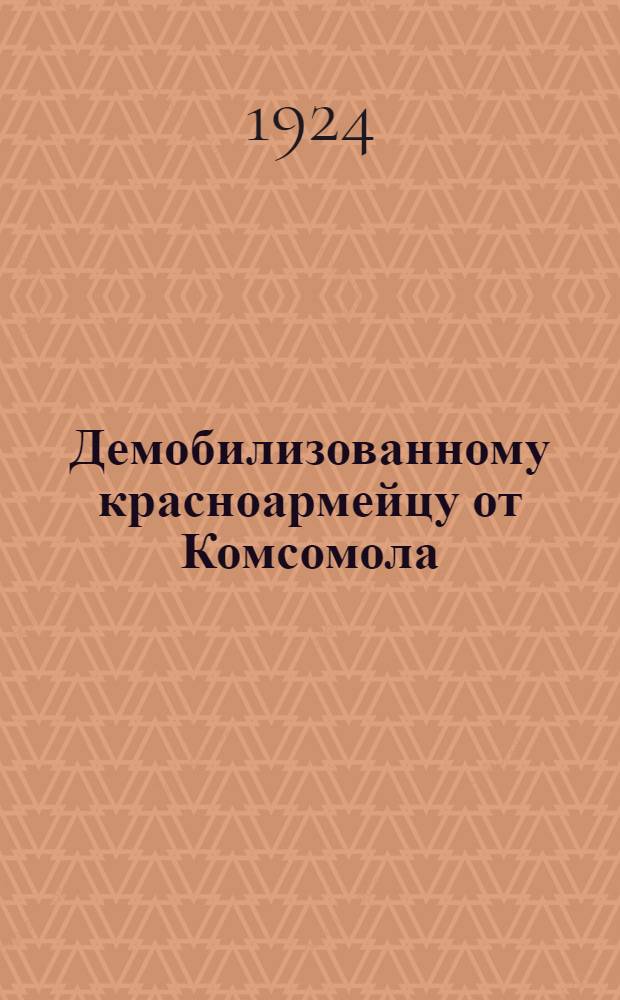 Демобилизованному красноармейцу от Комсомола : (Памятка)