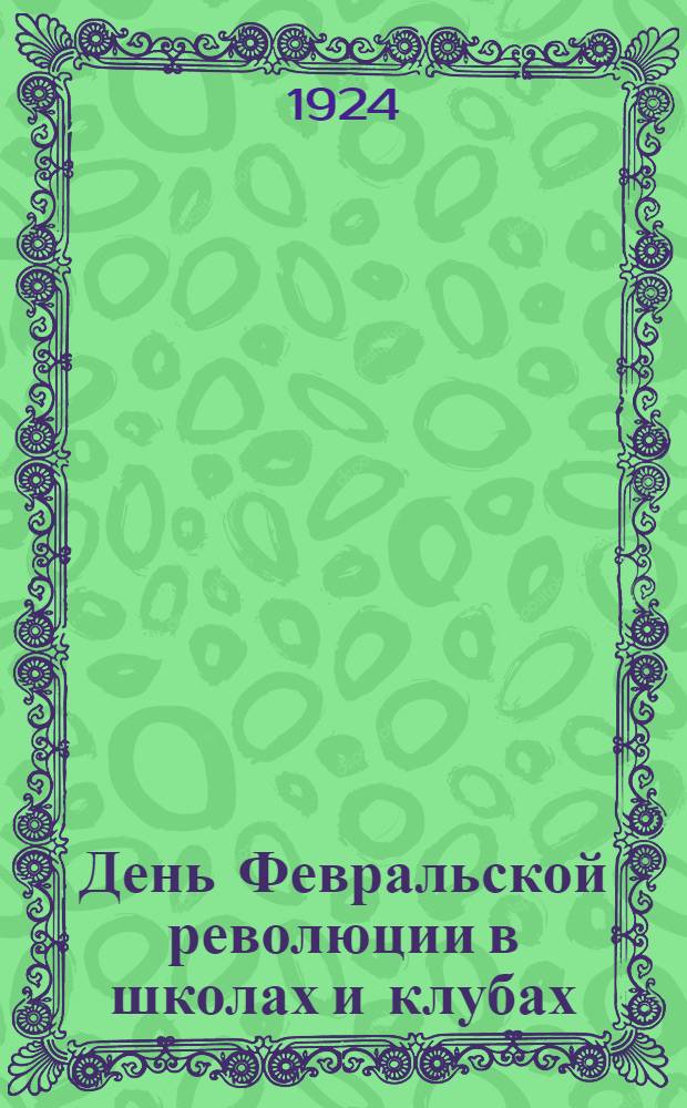 День Февральской революции в школах и клубах : (Пособие по орг. праздника)