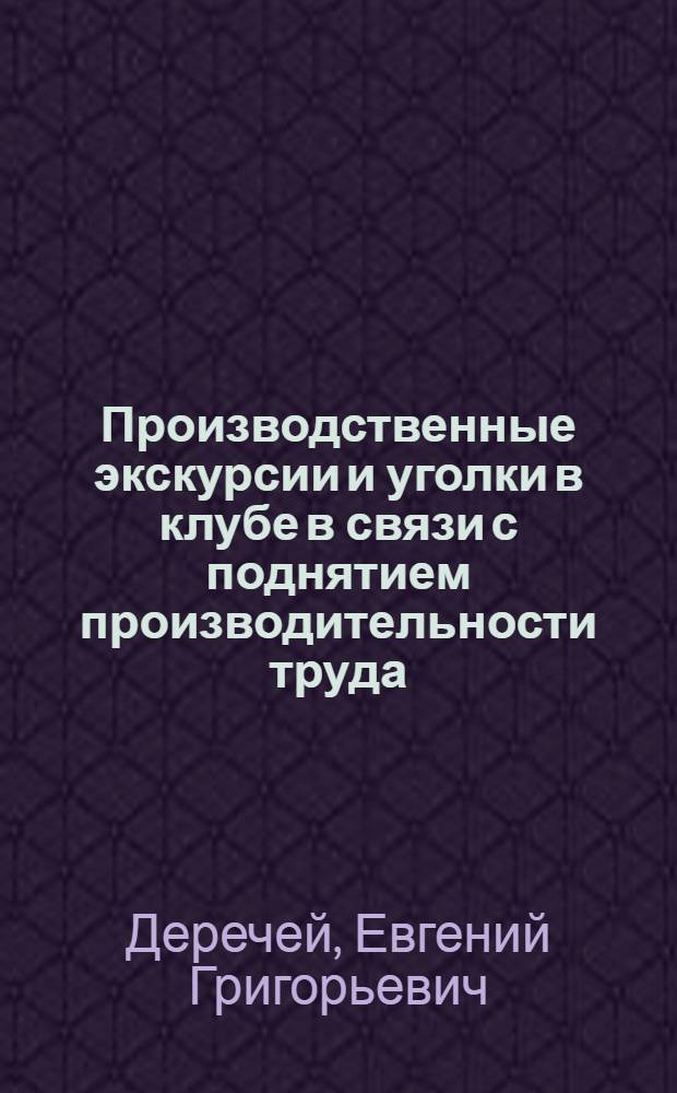 Производственные экскурсии и уголки в клубе в связи с поднятием производительности труда