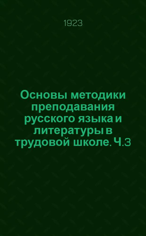 Основы методики преподавания русского языка и литературы в трудовой школе. Ч.3 : Русское правописание