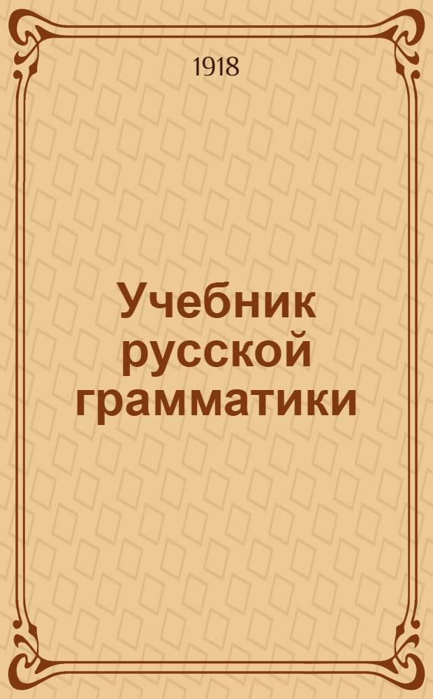 Учебник русской грамматики : Опыт науч.-элементар. курса