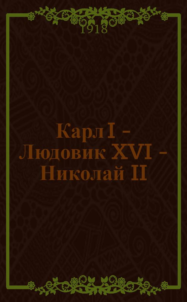 Карл I - Людовик XVI - Николай II