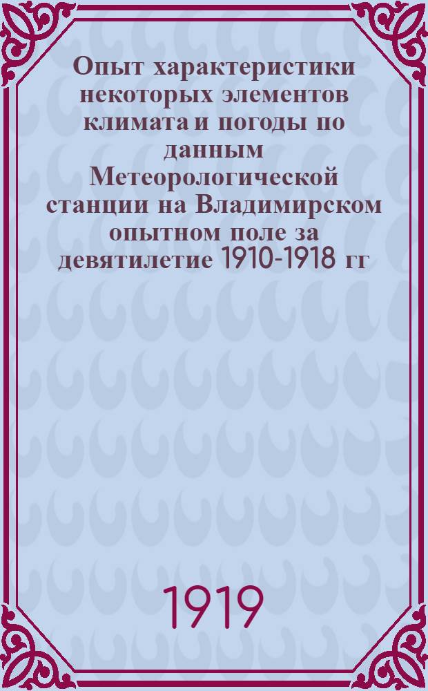 Опыт характеристики некоторых элементов климата и погоды по данным Метеорологической станции на Владимирском опытном поле за девятилетие 1910-1918 гг. по сравнению с общими климатическими данными России