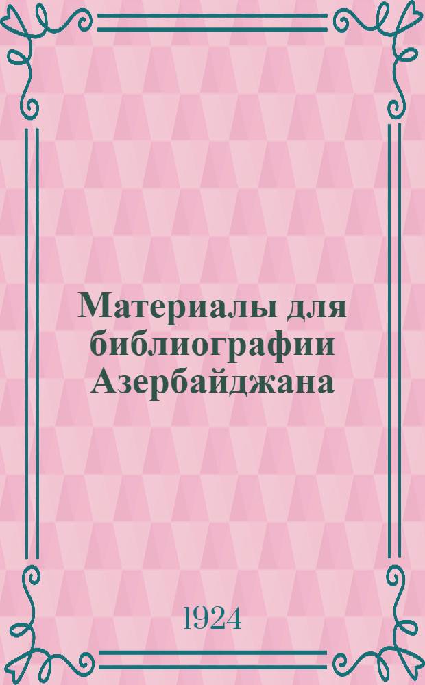 Материалы для библиографии Азербайджана : [На рус. и иностр. яз.]. Вып.1