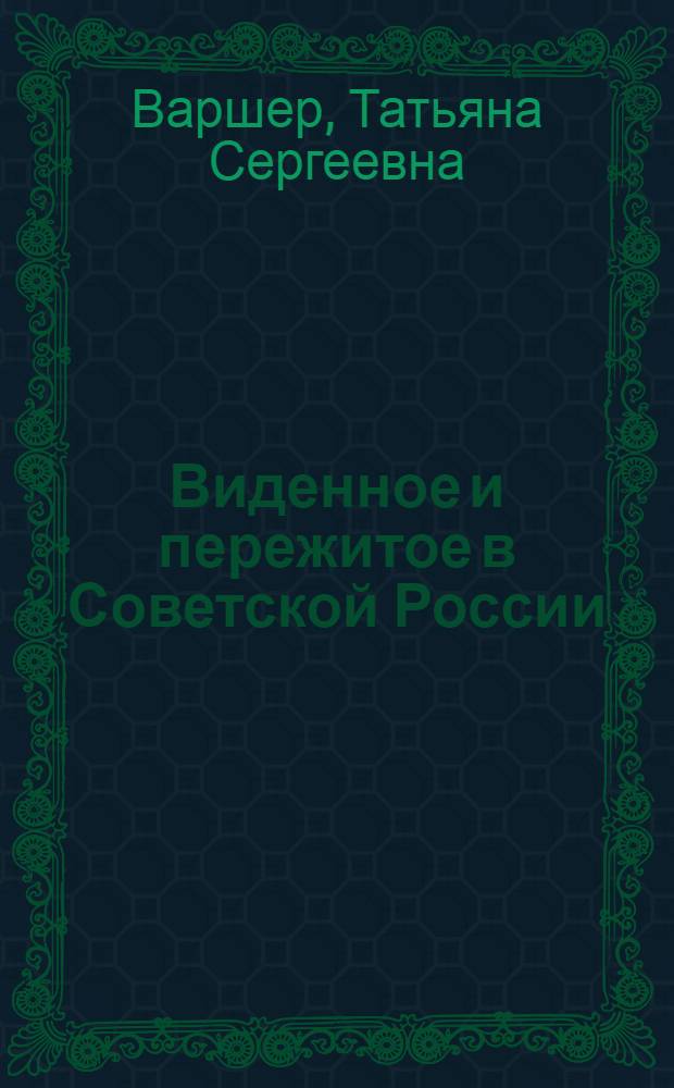 Виденное и пережитое в Советской России : Предисл. авт