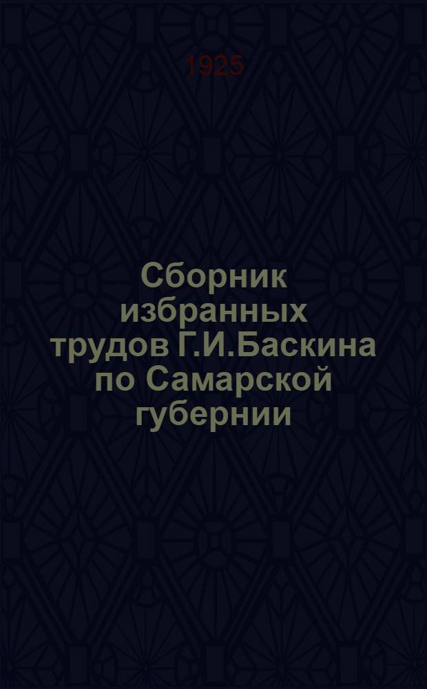 Сборник избранных трудов Г.И.Баскина по Самарской губернии : Юбил. изд. к тридцатипятилетию науч.-стат. и обществ. деятельности Г.И.Баскина 1890-1925. Вып.5