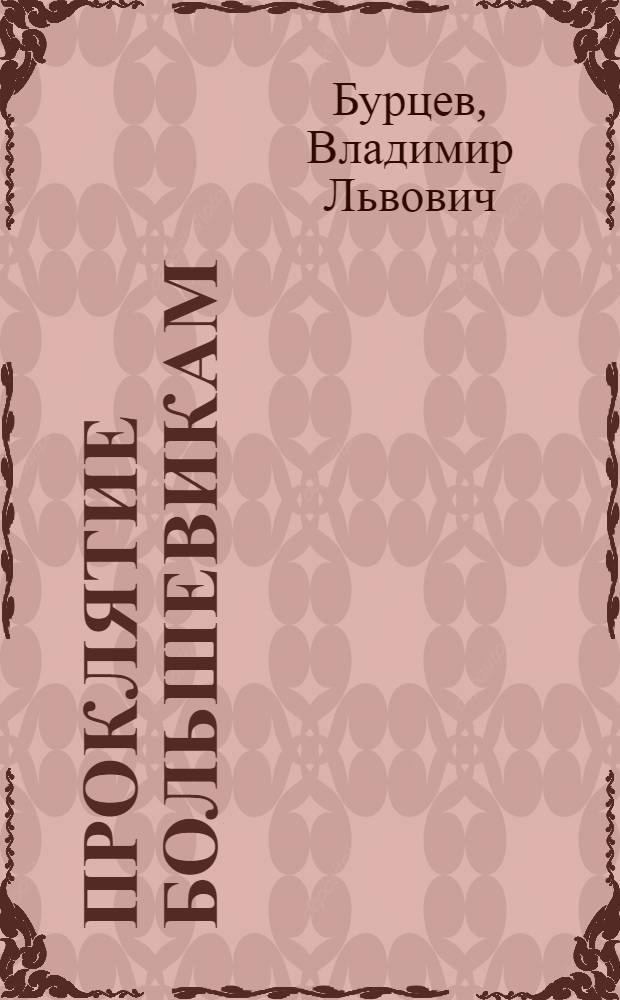 Проклятие большевикам: Открытое письмо Ленину, Троцкому и К°; Из жизни Вл. Бурцева: (Очерк)