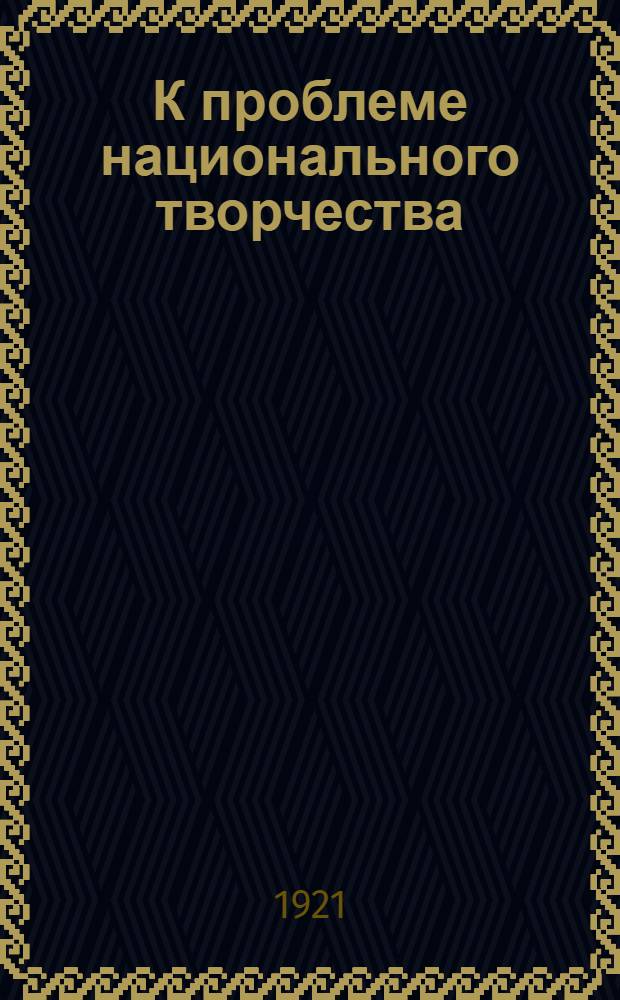 К проблеме национального творчества : Нац. творчество в искусстве