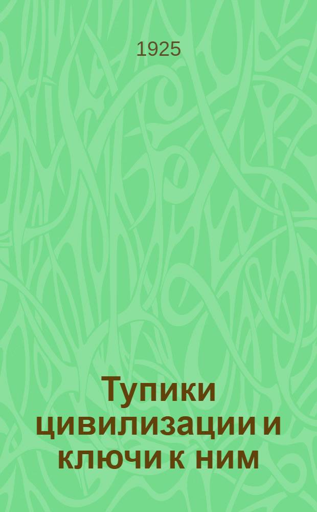 Тупики цивилизации и ключи к ним : Лекции, чит. в Лондоне летом 1924 г