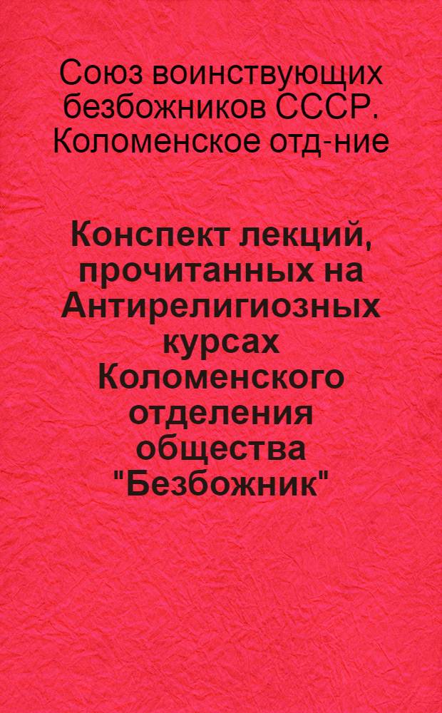 Конспект лекций, прочитанных на Антирелигиозных курсах Коломенского отделения общества "Безбожник" : Лекция 1-7