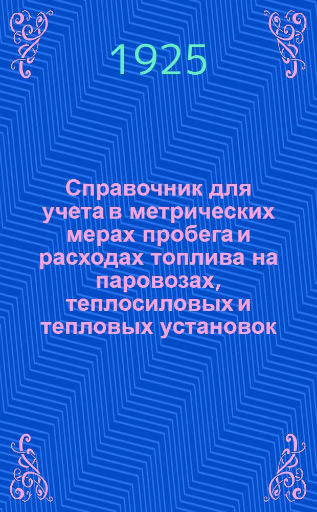 Справочник для учета в метрических мерах пробега и расходах топлива на паровозах, теплосиловых и тепловых установок