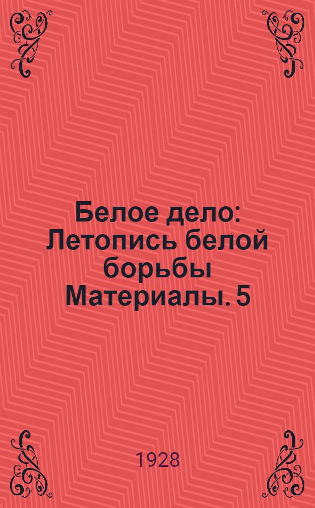 Белое дело : Летопись белой борьбы Материалы. 5