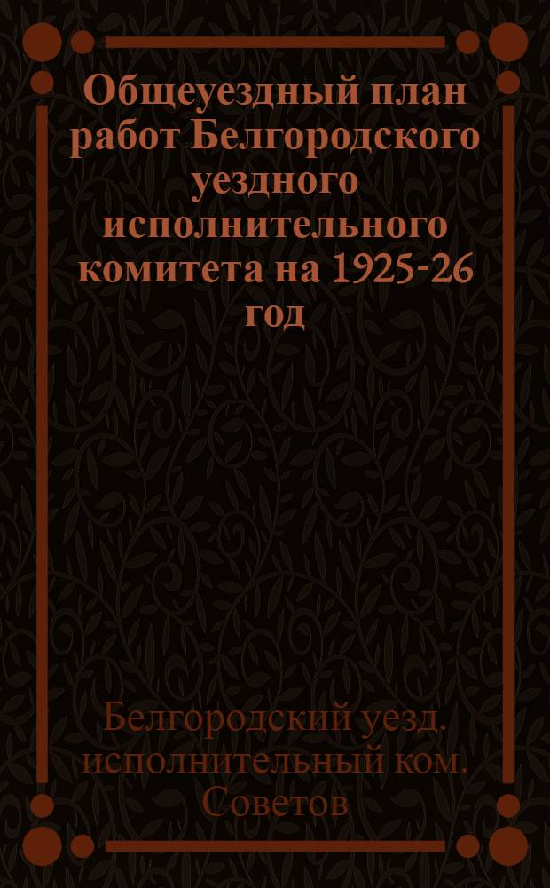 Общеуездный план работ Белгородского уездного исполнительного комитета на 1925-26 год