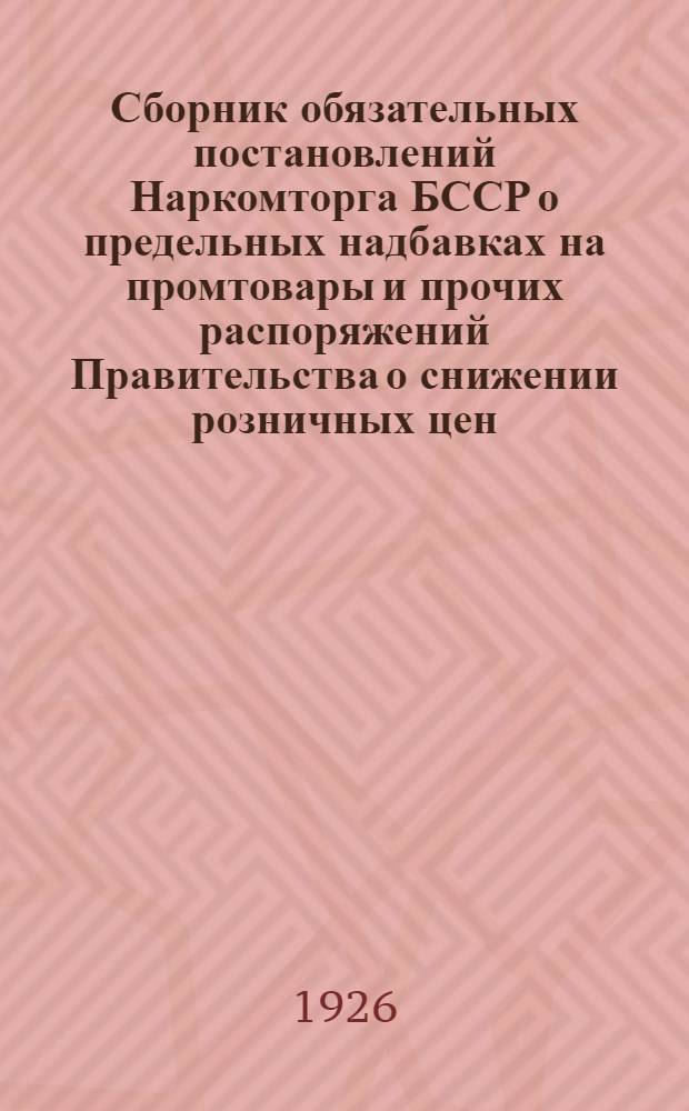 Сборник обязательных постановлений Наркомторга БССР о предельных надбавках на промтовары и прочих распоряжений Правительства о снижении розничных цен