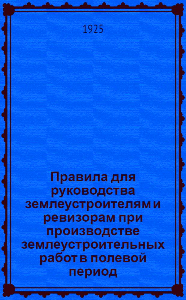 Правила для руководства землеустроителям и ревизорам при производстве землеустроительных работ в полевой период