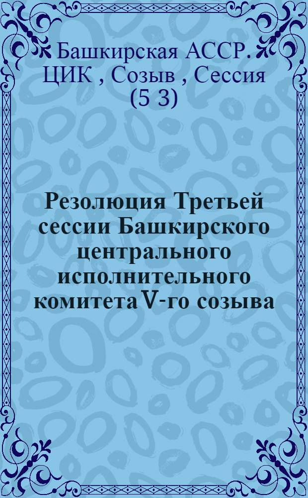 Резолюция Третьей сессии Башкирского центрального исполнительного комитета V-го созыва : (25-31 мая)