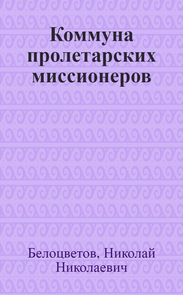 Коммуна пролетарских миссионеров : Отрывки из неизд. романа "Михаил"