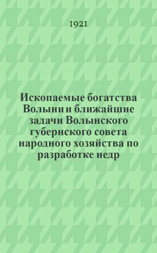 Ископаемые богатства Волыни и ближайшие задачи Волынского губернского совета народного хозяйства по разработке недр
