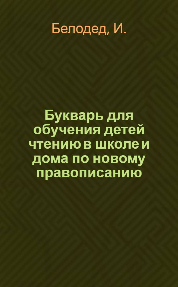 Букварь для обучения детей чтению в школе и дома по новому правописанию