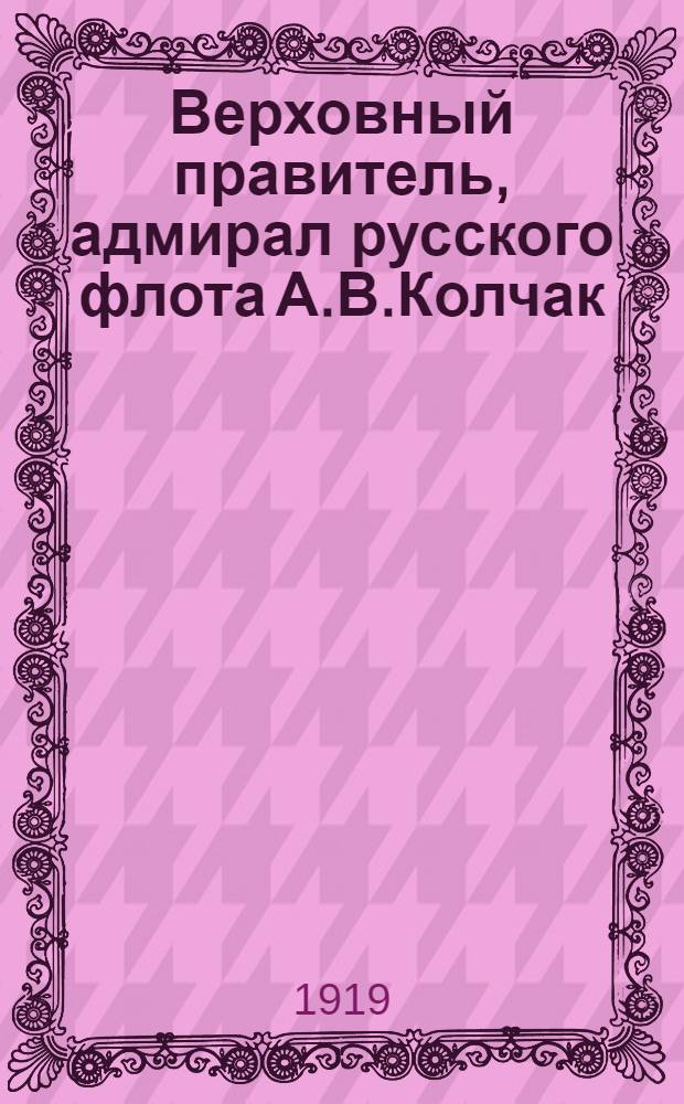 Верховный правитель, адмирал русского флота А.В.Колчак
