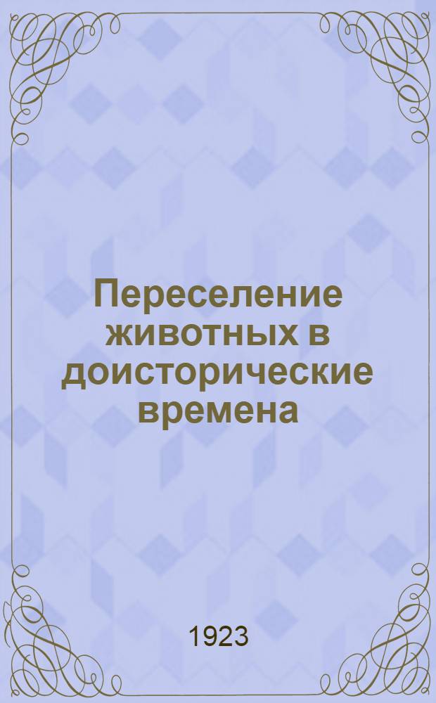Переселение животных в доисторические времена : С 19 рис. по оригиналам проф. Генриха Гарбера