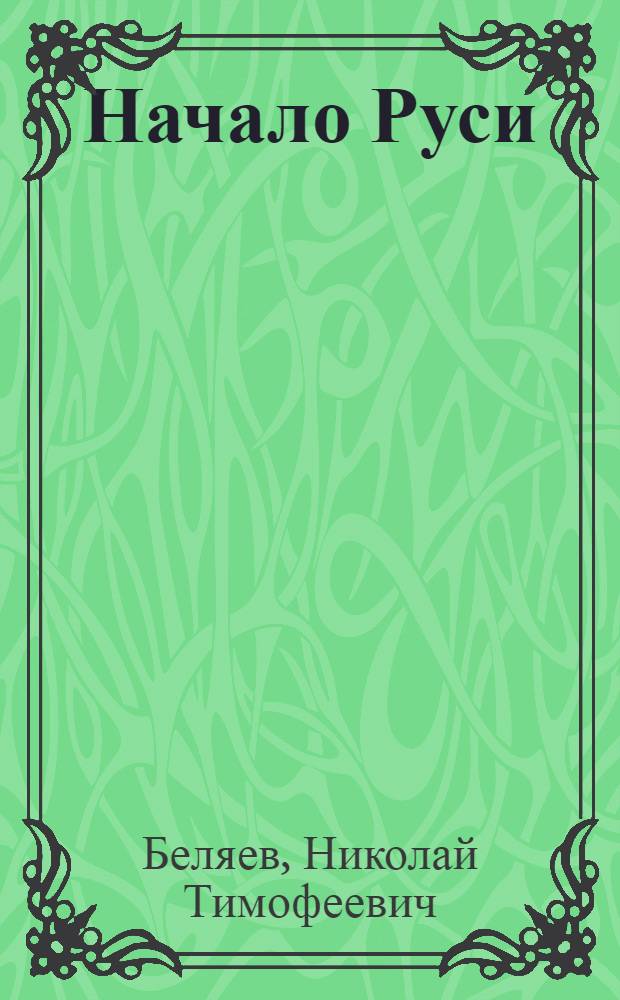 Начало Руси : Лекция, прочит. на открытии Рус. нар. ун-та 1/14 июля 1922 г. в Королев. колледже Лондон. ун-та