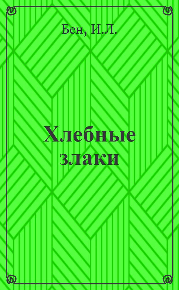 Хлебные злаки : К рук. полеводства