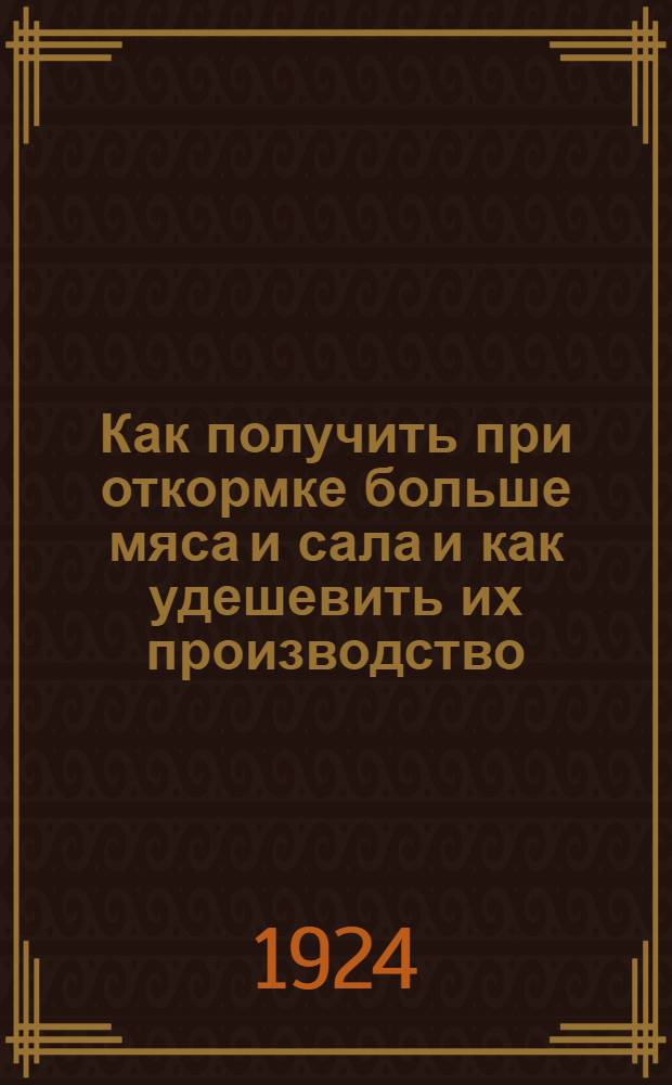 Как получить при откормке больше мяса и сала и как удешевить их производство : Общедоступ. очерки по кормлению с.-х. животных