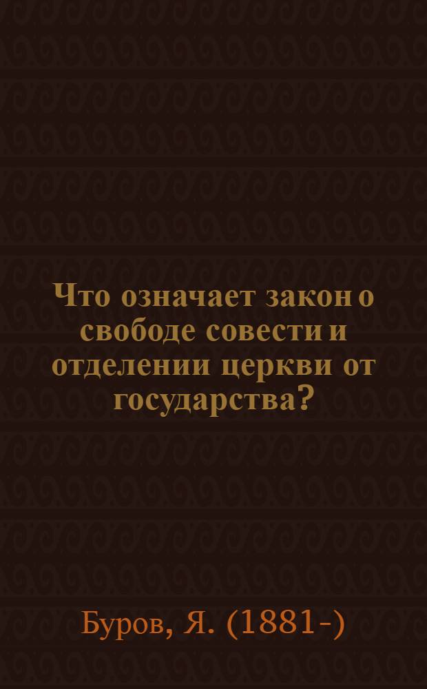 Что означает закон о свободе совести и отделении церкви от государства? : (Подроб., постатейн. рассмотрение Декрета о свободе совести с прил. самого Декрета)