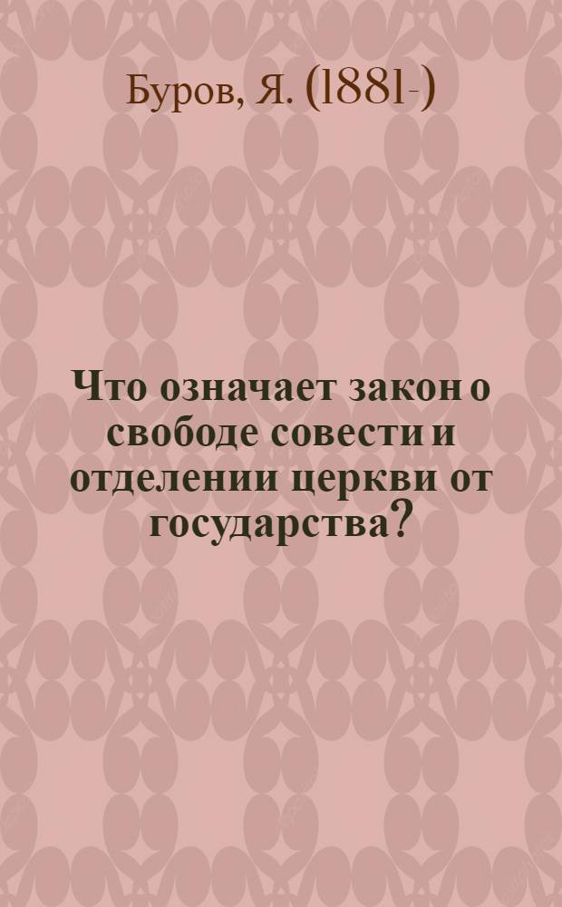 Что означает закон о свободе совести и отделении церкви от государства? : (Подроб., постатейн. рассмотрение Декрета о свободе совести с прил. самого Декрета)