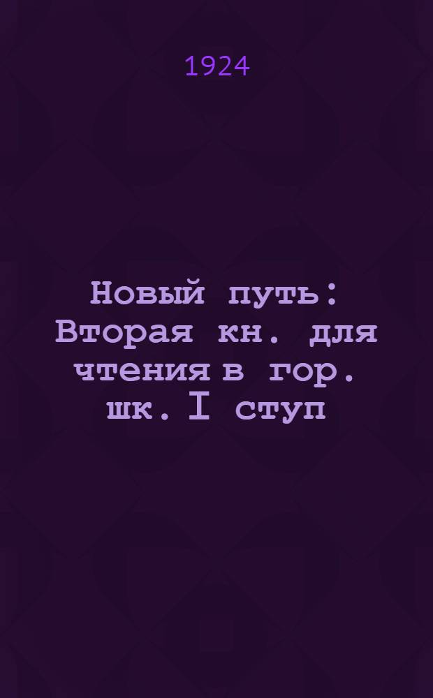 Новый путь : Вторая кн. для чтения в гор. шк. I ступ