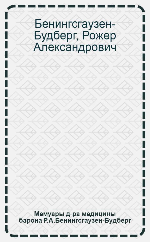 Мемуары д-ра медицины барона Р.А.Бенингсгаузен-Будберг