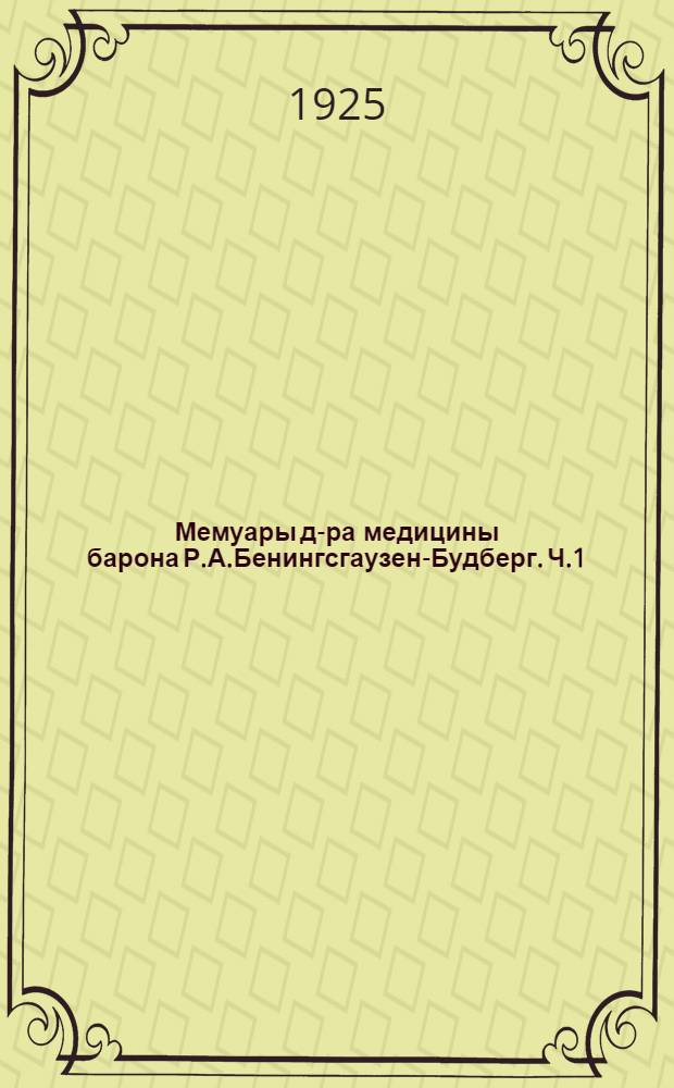 Мемуары д-ра медицины барона Р.А.Бенингсгаузен-Будберг. Ч.1