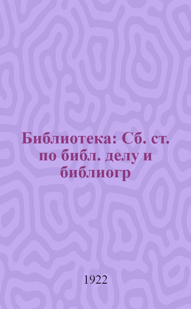 Библиотека : Сб. ст. по библ. делу и библиогр
