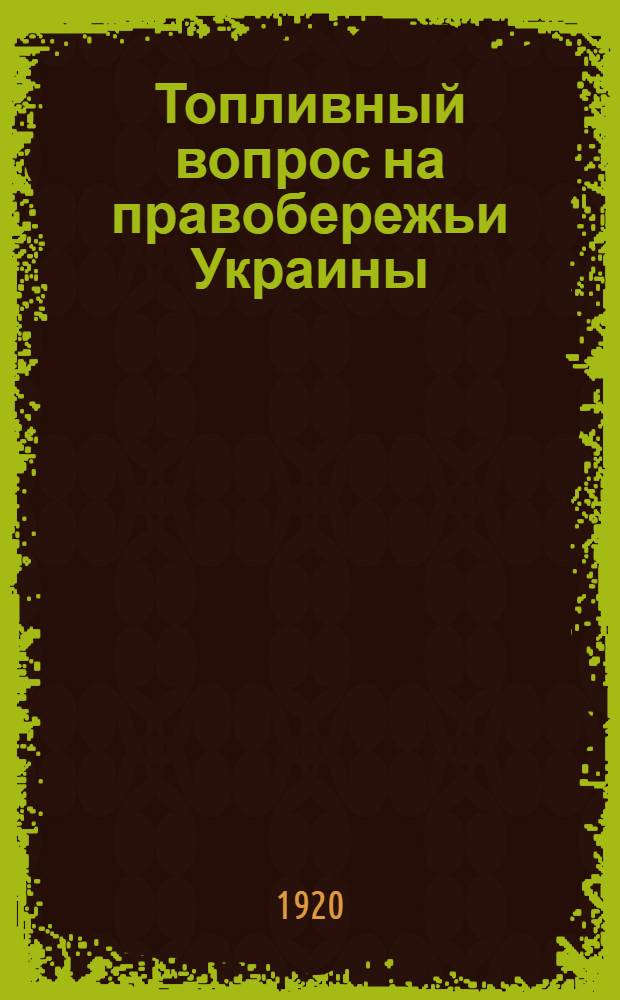 Топливный вопрос на правобережьи Украины : Докл. полевого штаба Укртрудармии о топлив. работе за время от 15 окт. по 15 нояб. 1920 г