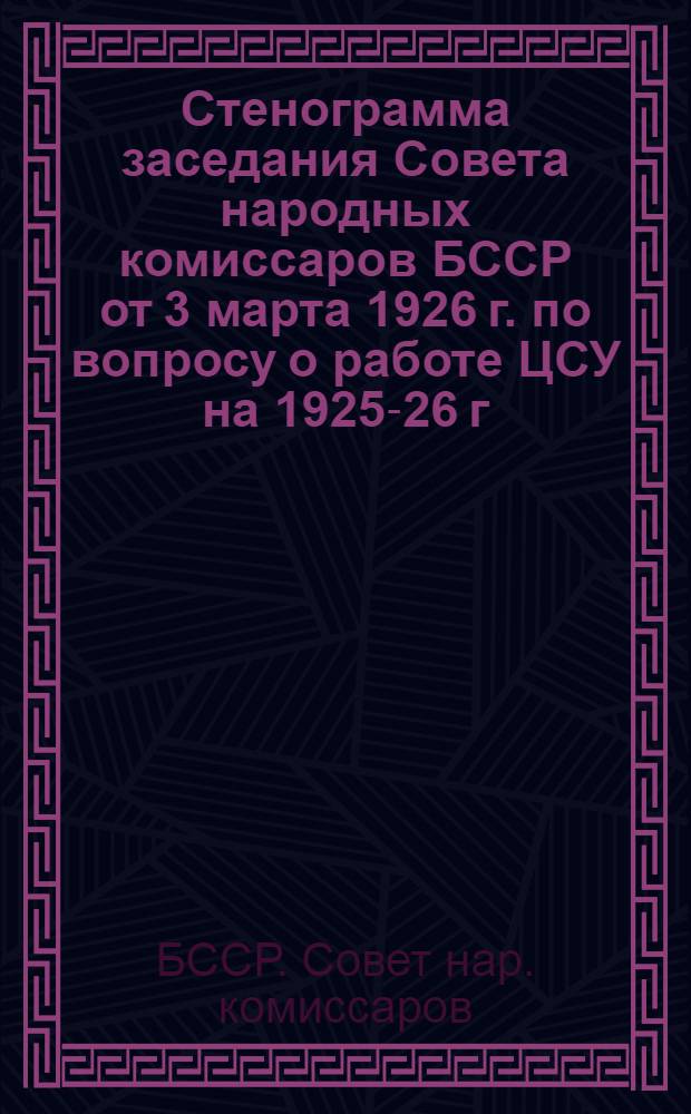 Стенограмма заседания Совета народных комиссаров БССР от 3 марта 1926 г. по вопросу о работе ЦСУ на 1925-26 г.