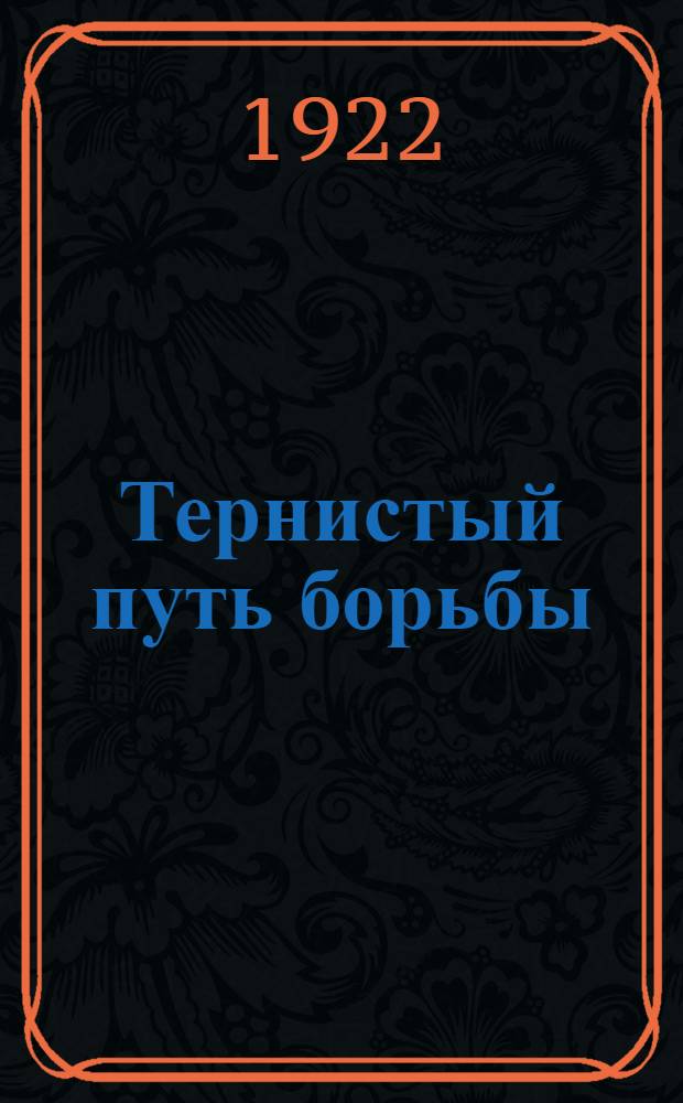Тернистый путь борьбы : Агитпьеса из жизни XI Петрогр. стрелковой дивизии во время гражд. войны : В 6 актах, 17 карт