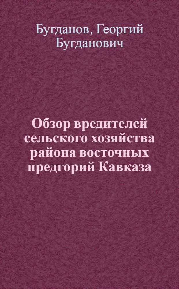 Обзор вредителей сельского хозяйства района восточных предгорий Кавказа (Осетия, Ингушетия, Сунженский округ) : За 1922-1925 г