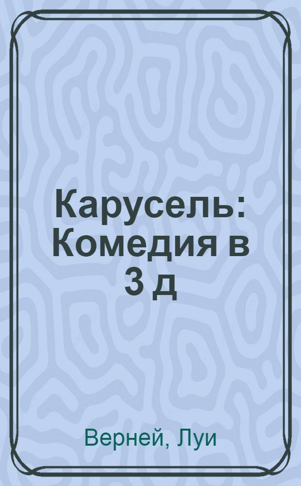 Карусель : Комедия в 3 д