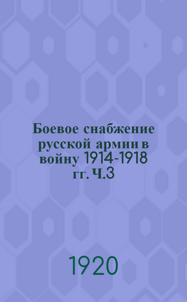 Боевое снабжение русской армии в войну 1914-1918 гг. Ч.3