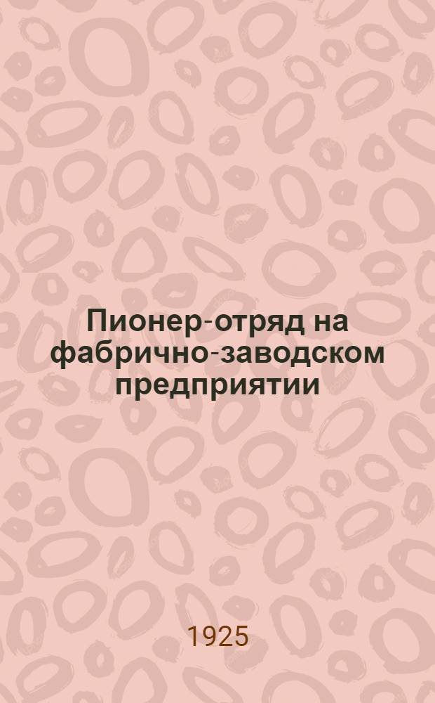 Пионер-отряд на фабрично-заводском предприятии : Рук. для вожатых