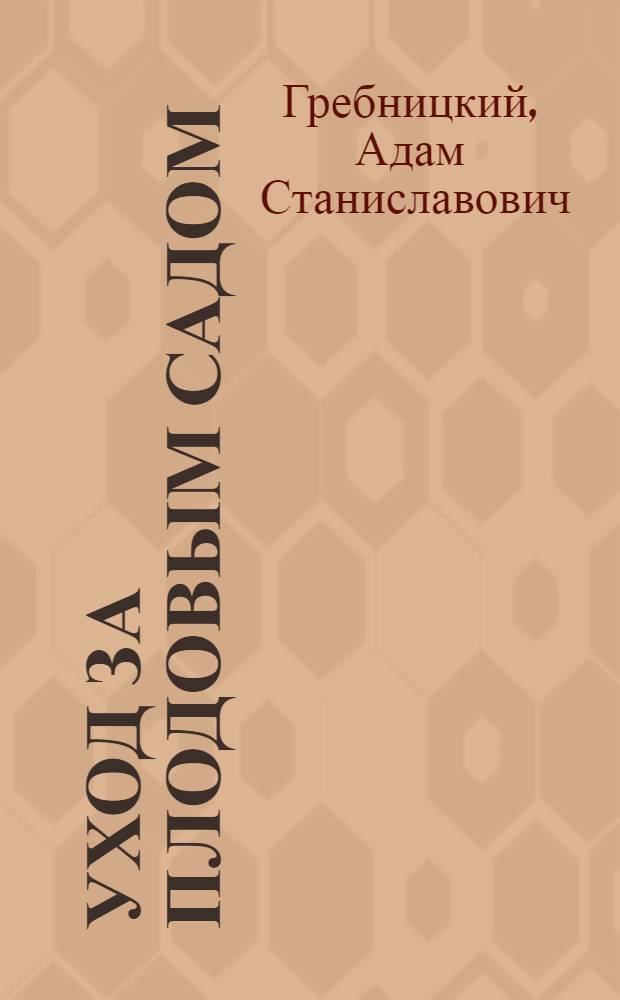Уход за плодовым садом : Практ. рук. для садовников и любителей плодоводства