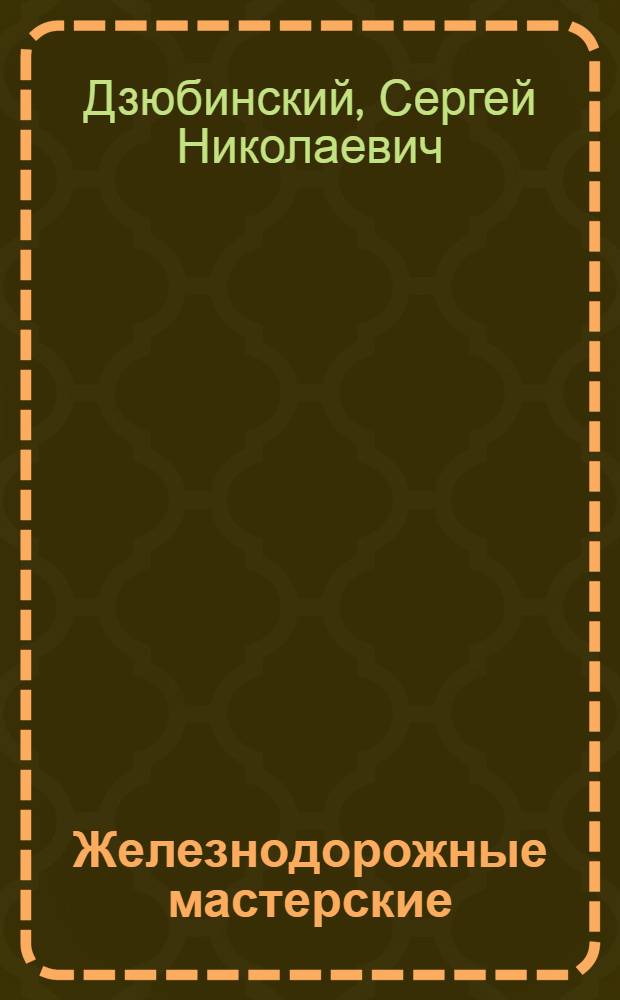 Железнодорожные мастерские : Опыт комплекс. построения работы в ж.-д. шк. : Пособие для преподавателя