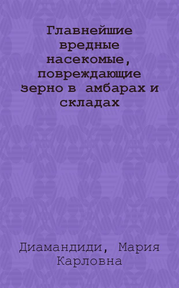 Главнейшие вредные насекомые, повреждающие зерно в амбарах и складах