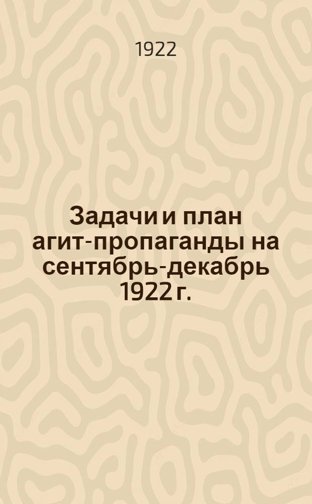Задачи и план агит-пропаганды на сентябрь-декабрь 1922 г. : Проект