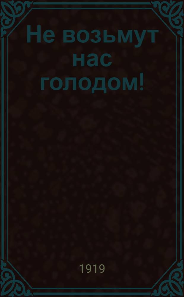 Не возьмут нас голодом!